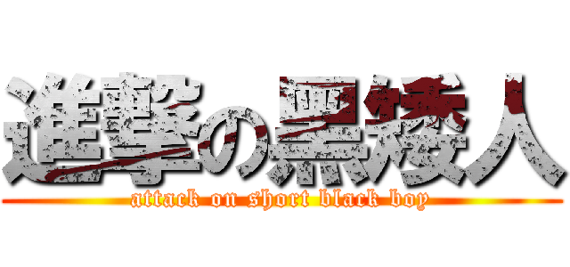 進撃の黑矮人 (attack on short black boy)