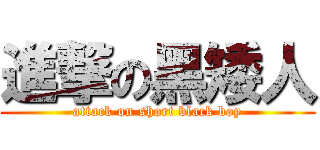 進撃の黑矮人 (attack on short black boy)