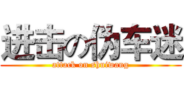 进击の伪车迷 (attack on shuiwang)