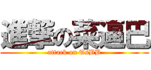 進撃の菜逼巴 (attack on TsBB)