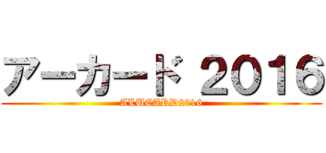 アーカード ２０１６ (ALUCARD2016)