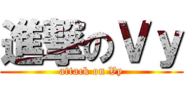進撃のＶｙ (attack on Vy)