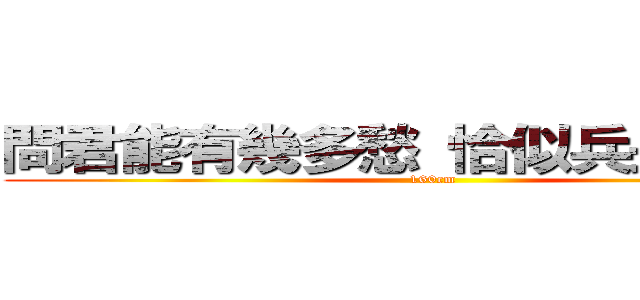 問君能有幾多愁 恰似兵長一米六 (160cm)