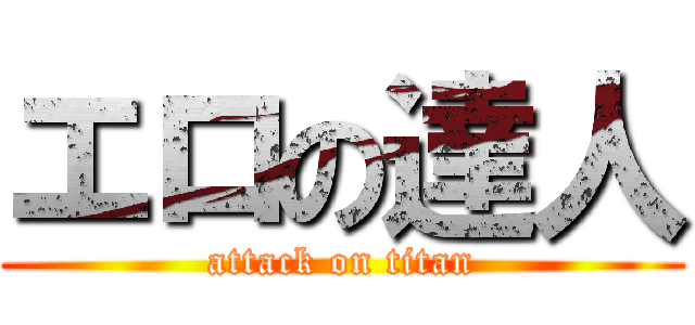 エロの達人 (attack on titan)