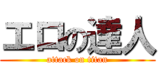 エロの達人 (attack on titan)