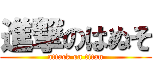 進撃のはぬそ (attack on titan)