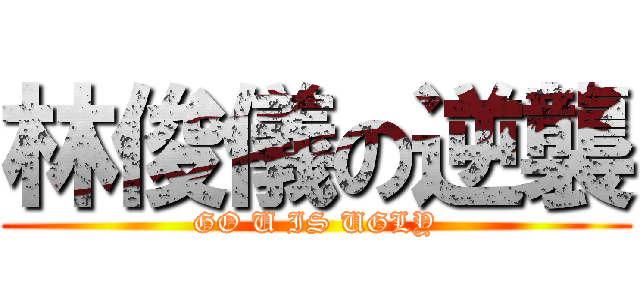 林俊儀の逆襲 (GO U IS UGLY)