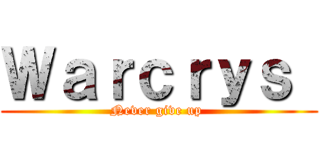 Ｗａｒｃｒｙｓ  (Never give up )