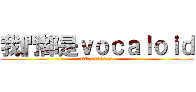 我們都是ｖｏｃａｌｏｉｄ (RC:26385498)