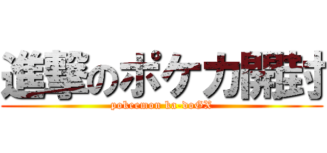 進撃のポケカ開封 (pokeemon ka-doGX)