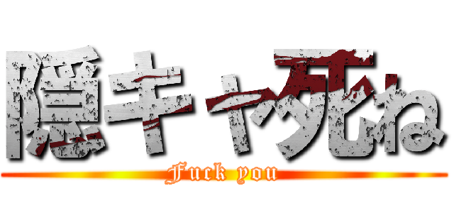 隠キャ死ね (Fuck you)