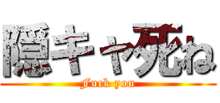 隠キャ死ね (Fuck you)