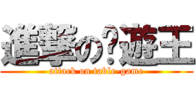 進撃の桌遊王 (attack on table-game)