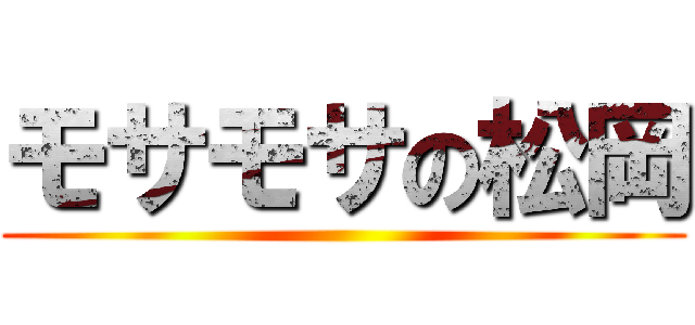 モサモサの松岡 ()