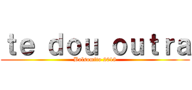 ｔｅ ｄｏｕ ｏｕｔｒａ (Bolsomito 2018)