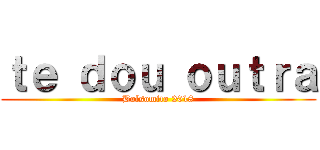 ｔｅ ｄｏｕ ｏｕｔｒａ (Bolsomito 2018)