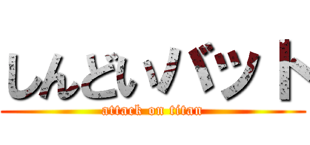 しんどいバット (attack on titan)