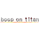 ｂｏｏｐ ｏｎ ｔｉｔａｎ (boop on titan)