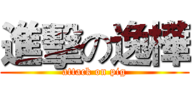 進擊の逸樺 (attack on pig)