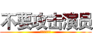 不要攻击演员 (不要攻击演员)