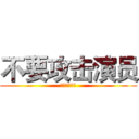 不要攻击演员 (不要攻击演员)