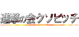 進撃の会クソビッチ (attack on kusobttbh)