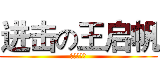 进击の王启帆 (搞死你丫‼)