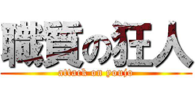 職質の狂人 (attack on youjo)