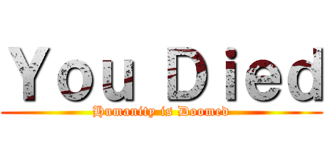 Ｙｏｕ Ｄｉｅｄ (Humanity is Doomed)