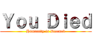 Ｙｏｕ Ｄｉｅｄ (Humanity is Doomed)