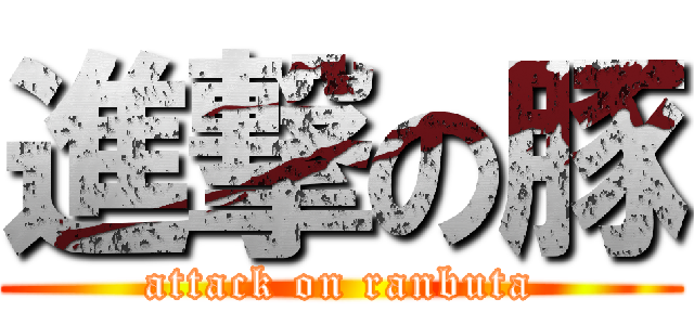 進撃の豚 (attack on ranbuta)