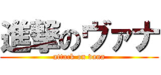 進撃のヴァナ (attack on vana)