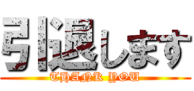 引退します (THANK YOU)