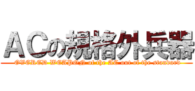 ＡＣの規格外兵器 ( OVERED WEAPON of the AC out of the standard)