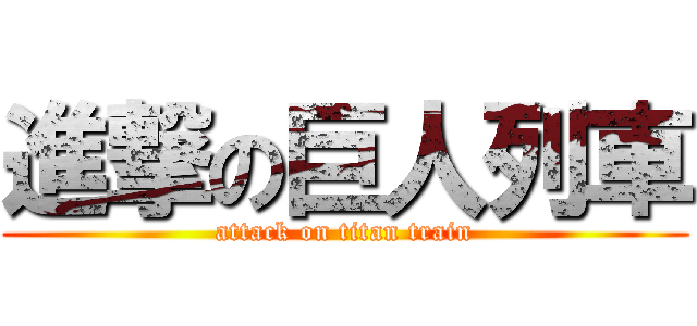 進撃の巨人列車 (attack on titan train)