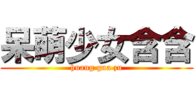 呆萌少女含含 (huang gua zu)