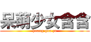 呆萌少女含含 (huang gua zu)