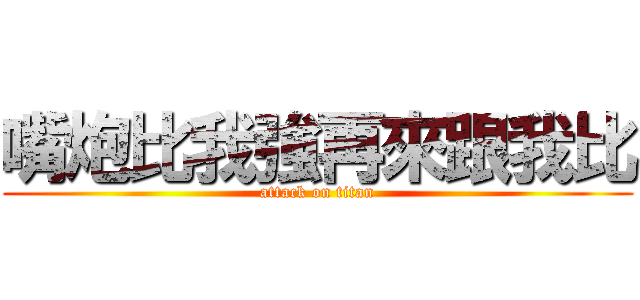 嘴炮比我強再來跟我比 (attack on titan)