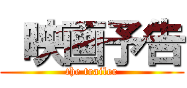  映画予告 (the trailer)