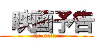  映画予告 (the trailer)