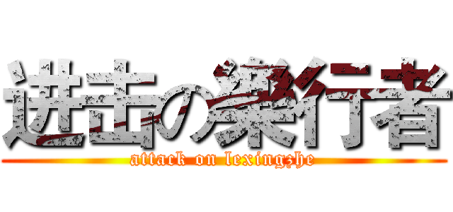进击の樂行者 (attack on lexingzhe)
