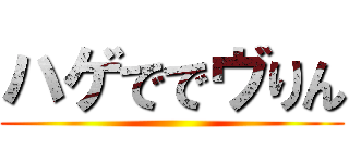 ハゲででヴりん ()