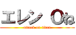 エレン Ｏね (attack on titan)