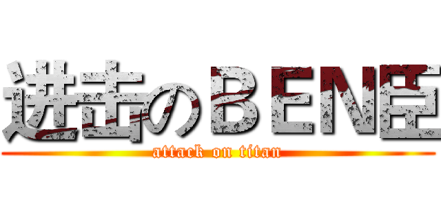 进击のＢＥＮ臣 (attack on titan)