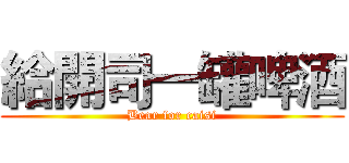 給開司一罐啤酒 (Bear for caisi)