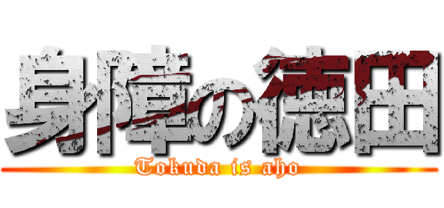身障の徳田 (Tokuda is aho)