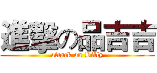 進擊の品吉吉 (attack on Billy)