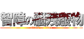 智障の腦殘廢物 (attack on titan)