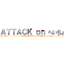 ＡＴＴＡＣＫ ｏｎ へいちょ (attack on へちょ　 )