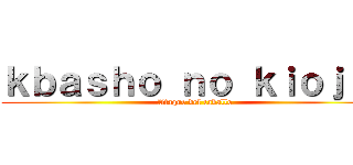 ｋｂａｓｈｏ ｎｏ ｋｉｏｊｉｎ (Ataque del caballo)